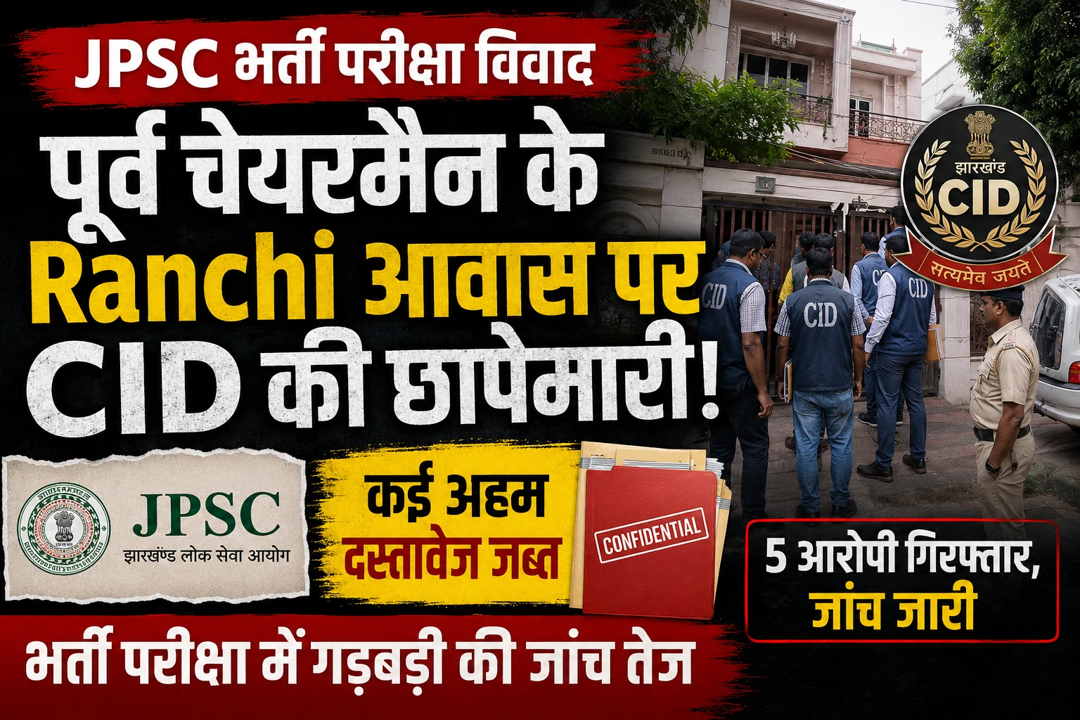 JPSC भर्ती परीक्षा विवाद: पूर्व चेयरमैन के Ranchi आवास पर CID की छापेमारी, कई अहम दस्तावेज जब्त